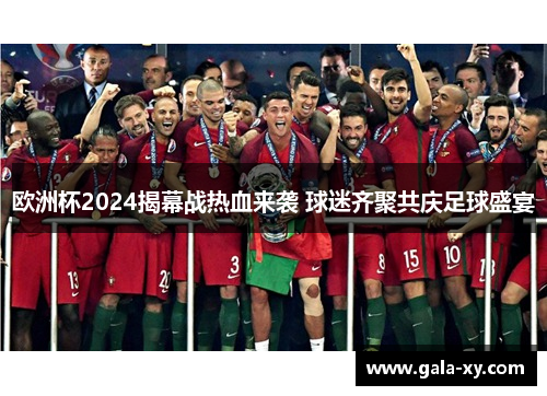 欧洲杯2024揭幕战热血来袭 球迷齐聚共庆足球盛宴 欧洲杯2024揭幕战热血来袭 球迷齐聚共庆足球盛宴
