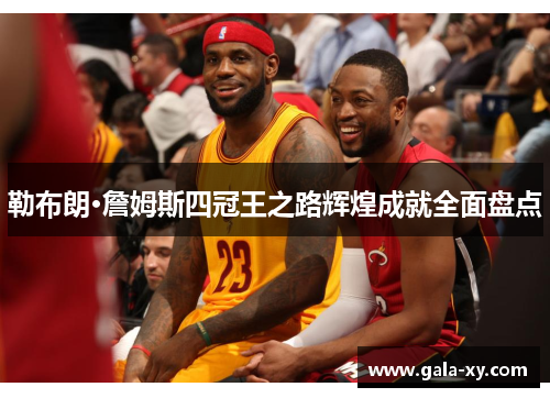 勒布朗·詹姆斯四冠王之路辉煌成就全面盘点