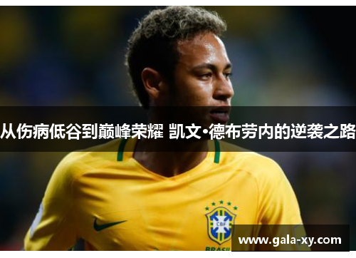 从伤病低谷到巅峰荣耀 凯文·德布劳内的逆袭之路 从伤病低谷到巅峰荣耀 凯文·德布劳内的逆袭之路