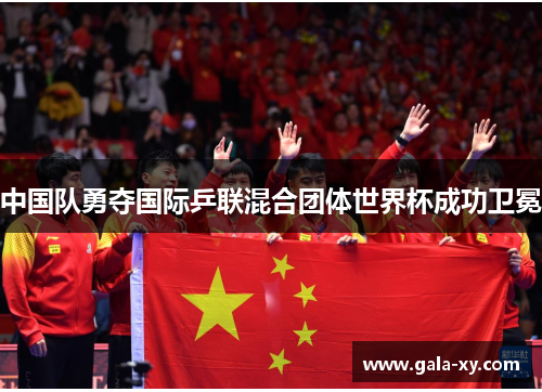 中国队勇夺国际乒联混合团体世界杯成功卫冕 中国队勇夺国际乒联混合团体世界杯成功卫冕