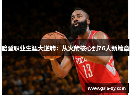 哈登职业生涯大逆转：从火箭核心到76人新篇章