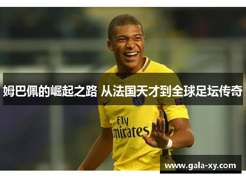 姆巴佩的崛起之路 从法国天才到全球足坛传奇