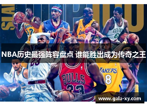 NBA历史最强阵容盘点 谁能胜出成为传奇之王