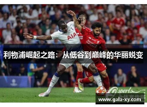 利物浦崛起之路：从低谷到巅峰的华丽蜕变