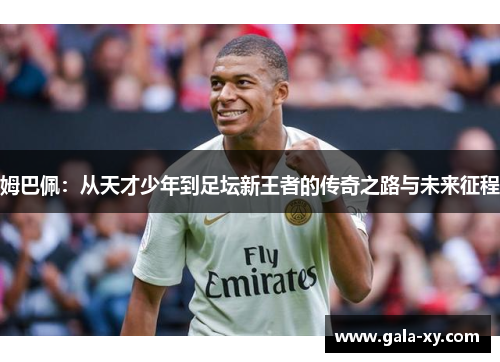 姆巴佩：从天才少年到足坛新王者的传奇之路与未来征程