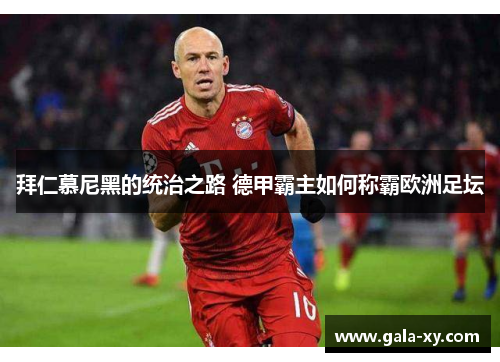 拜仁慕尼黑的统治之路 德甲霸主如何称霸欧洲足坛 拜仁慕尼黑的统治之路 德甲霸主如何称霸欧洲足坛