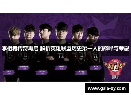 李相赫传奇再启 解析英雄联盟历史第一人的巅峰与荣耀