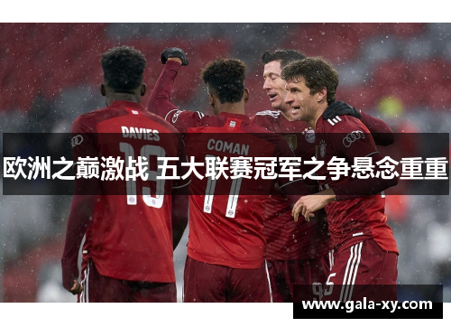 欧洲之巅激战 五大联赛冠军之争悬念重重