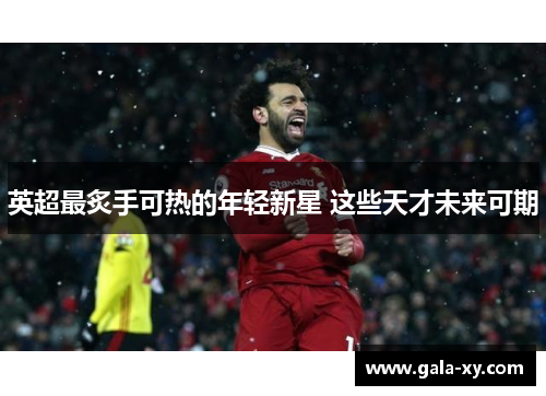 英超最炙手可热的年轻新星 这些天才未来可期