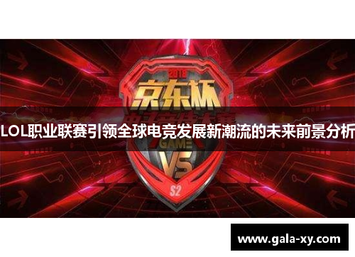 LOL职业联赛引领全球电竞发展新潮流的未来前景分析