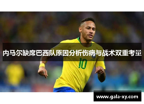 内马尔缺席巴西队原因分析伤病与战术双重考量 内马尔缺席巴西队原因分析伤病与战术双重考量