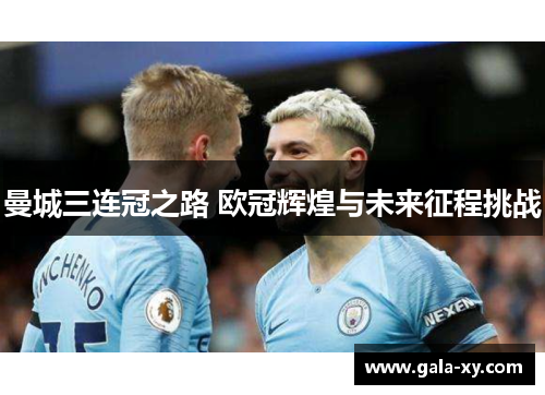 曼城三连冠之路 欧冠辉煌与未来征程挑战