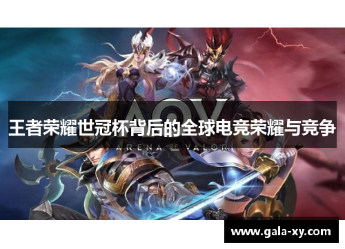王者荣耀世冠杯背后的全球电竞荣耀与竞争