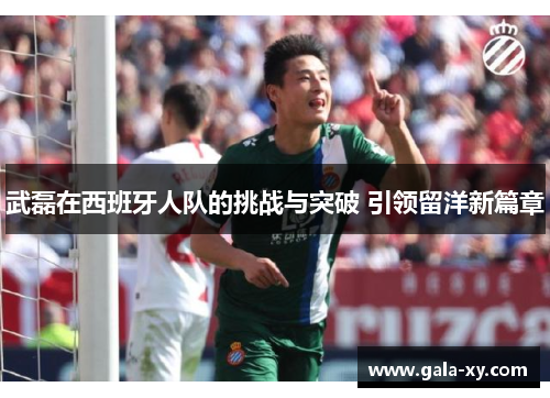 武磊在西班牙人队的挑战与突破 引领留洋新篇章