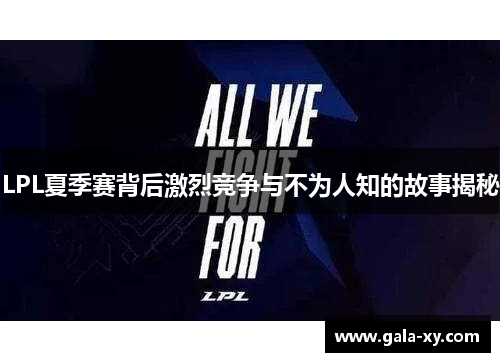 LPL夏季赛背后激烈竞争与不为人知的故事揭秘