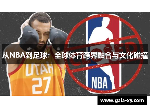 从NBA到足球：全球体育跨界融合与文化碰撞