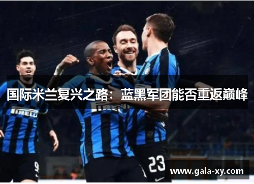 国际米兰复兴之路：蓝黑军团能否重返巅峰
