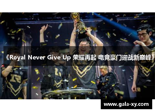 《Royal Never Give Up 荣耀再起 电竞豪门迎战新巅峰》