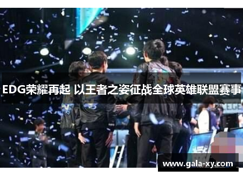 EDG荣耀再起 以王者之姿征战全球英雄联盟赛事