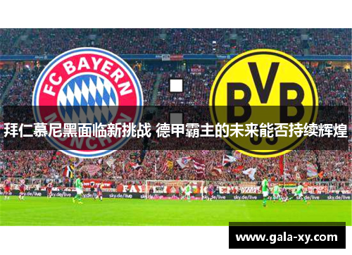 拜仁慕尼黑面临新挑战 德甲霸主的未来能否持续辉煌