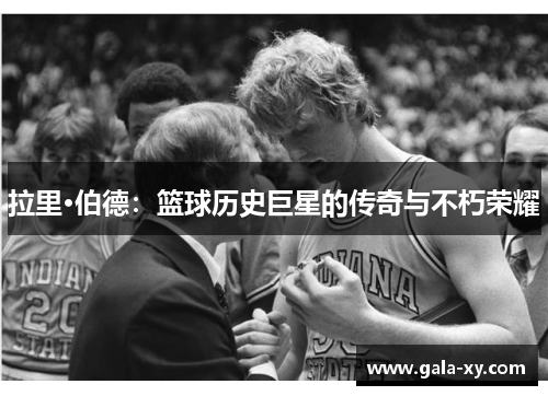 拉里·伯德：篮球历史巨星的传奇与不朽荣耀