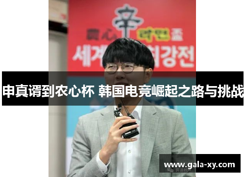 申真谞到农心杯 韩国电竞崛起之路与挑战