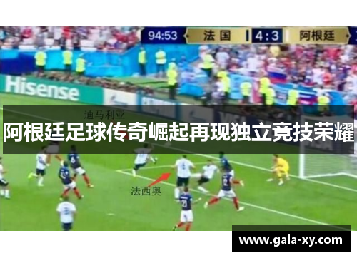 阿根廷足球传奇崛起再现独立竞技荣耀