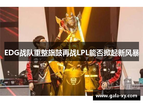 EDG战队重整旗鼓再战LPL能否掀起新风暴