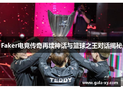 Faker电竞传奇再续神话与篮球之王对话揭秘 Faker电竞传奇再续神话与篮球之王对话揭秘