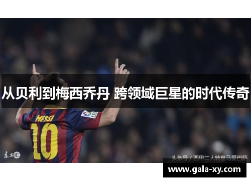 从贝利到梅西乔丹 跨领域巨星的时代传奇