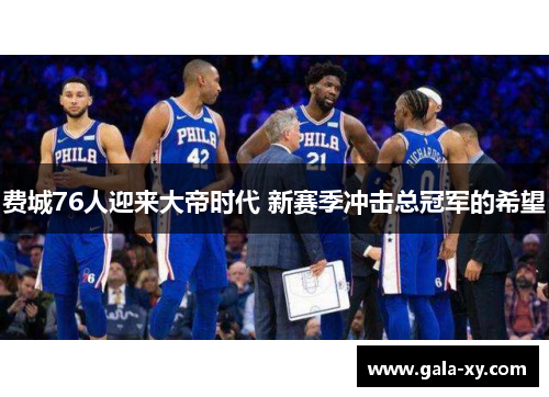 费城76人迎来大帝时代 新赛季冲击总冠军的希望