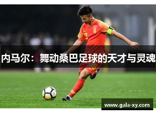 内马尔：舞动桑巴足球的天才与灵魂