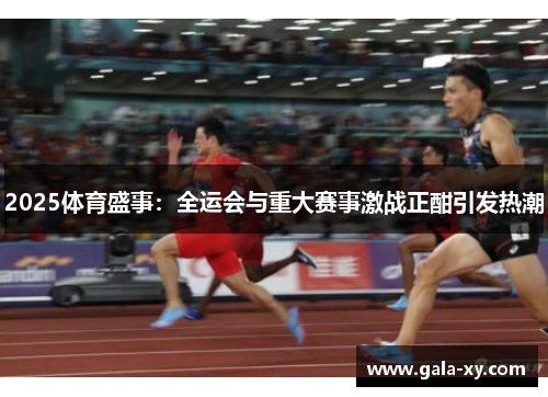 2025体育盛事：全运会与重大赛事激战正酣引发热潮