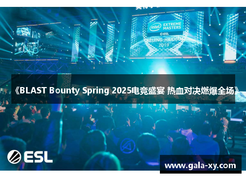 《BLAST Bounty Spring 2025电竞盛宴 热血对决燃爆全场》