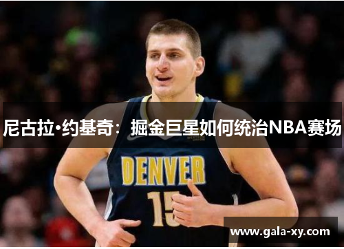 尼古拉·约基奇：掘金巨星如何统治NBA赛场