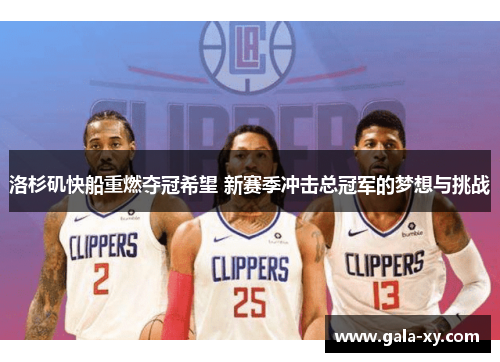 洛杉矶快船重燃夺冠希望 新赛季冲击总冠军的梦想与挑战