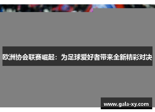 欧洲协会联赛崛起：为足球爱好者带来全新精彩对决