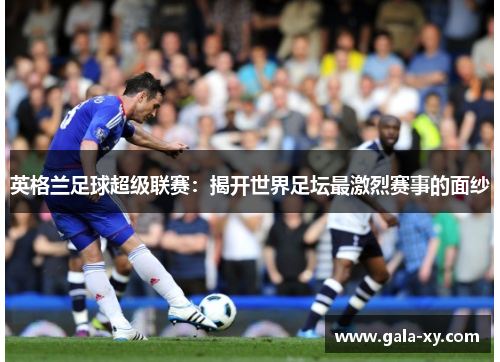 英格兰足球超级联赛：揭开世界足坛最激烈赛事的面纱