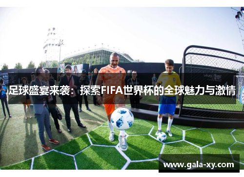 足球盛宴来袭：探索FIFA世界杯的全球魅力与激情