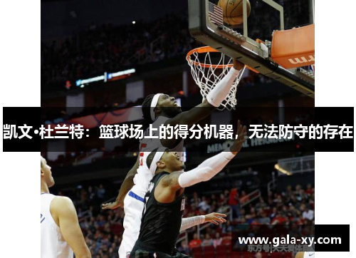 凯文·杜兰特：篮球场上的得分机器，无法防守的存在