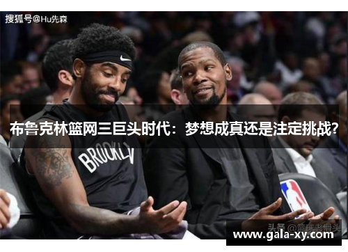 布鲁克林篮网三巨头时代：梦想成真还是注定挑战？