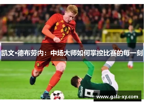凯文·德布劳内：中场大师如何掌控比赛的每一刻