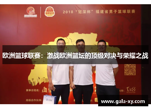 欧洲篮球联赛：激战欧洲篮坛的顶级对决与荣耀之战