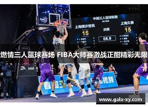 燃情三人篮球赛场 FIBA大师赛激战正酣精彩无限