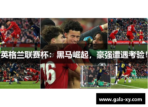 英格兰联赛杯：黑马崛起，豪强遭遇考验！