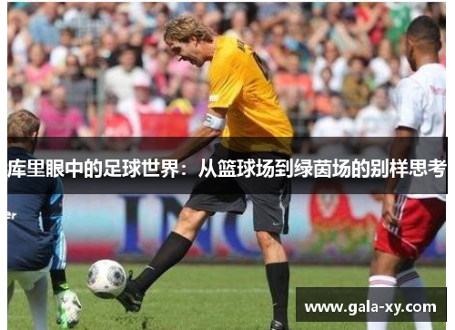 库里眼中的足球世界：从篮球场到绿茵场的别样思考