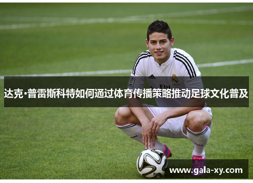 达克·普雷斯科特如何通过体育传播策略推动足球文化普及