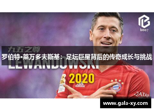 罗伯特·莱万多夫斯基:足坛巨星背后的传奇成长与挑战 罗伯特·莱万多夫斯基:足坛巨星背后的传奇成长与挑战