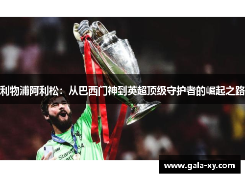 利物浦阿利松：从巴西门神到英超顶级守护者的崛起之路