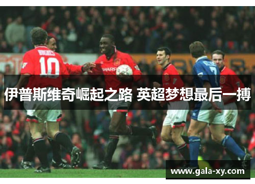 伊普斯维奇崛起之路 英超梦想最后一搏